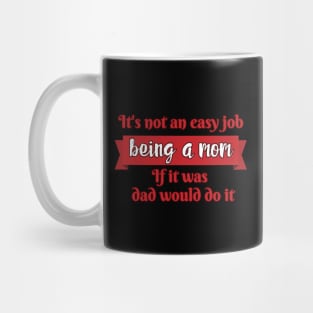 Copy of It's not an easy job - being a mom. If it was, Dad would do it. Mug